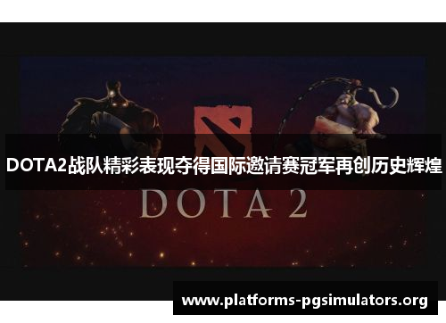 DOTA2战队精彩表现夺得国际邀请赛冠军再创历史辉煌