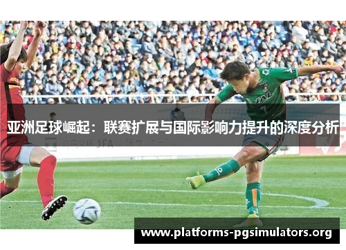 亚洲足球崛起：联赛扩展与国际影响力提升的深度分析