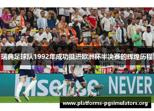 瑞典足球队1992年成功挺进欧洲杯半决赛的辉煌历程