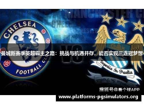 曼城新赛季英超霸主之路：挑战与机遇并存，能否实现三连冠梦想