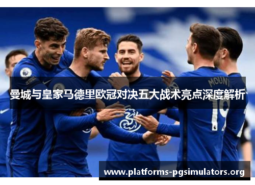 曼城与皇家马德里欧冠对决五大战术亮点深度解析