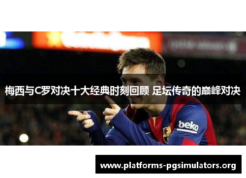 梅西与C罗对决十大经典时刻回顾 足坛传奇的巅峰对决