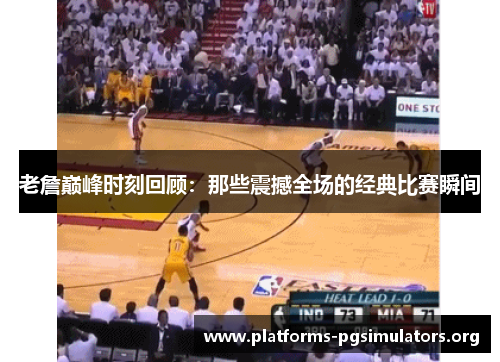 老詹巅峰时刻回顾：那些震撼全场的经典比赛瞬间