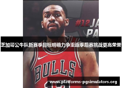 芝加哥公牛队新赛季目标明确力争重返季后赛挑战更高荣誉