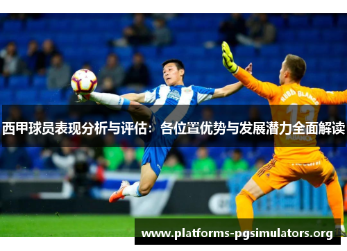 西甲球员表现分析与评估：各位置优势与发展潜力全面解读
