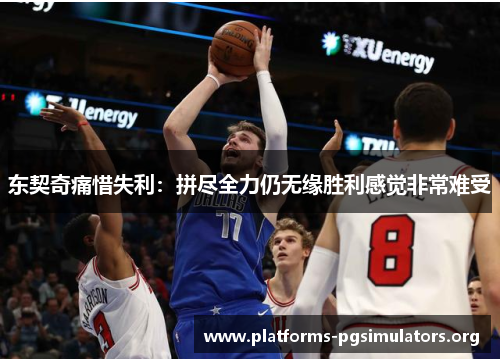 东契奇痛惜失利：拼尽全力仍无缘胜利感觉非常难受