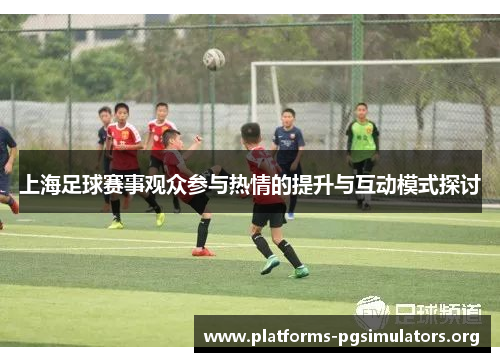 上海足球赛事观众参与热情的提升与互动模式探讨
