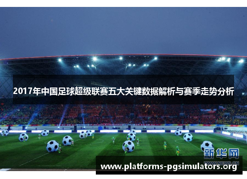 2017年中国足球超级联赛五大关键数据解析与赛季走势分析