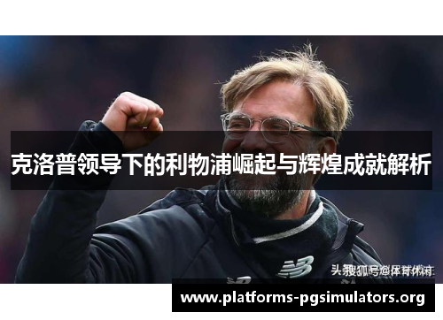 克洛普领导下的利物浦崛起与辉煌成就解析