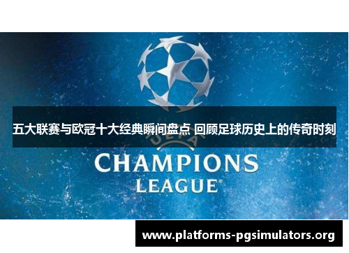 五大联赛与欧冠十大经典瞬间盘点 回顾足球历史上的传奇时刻