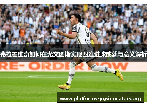 弗拉霍维奇如何在尤文图斯实现四连进球成就与意义解析
