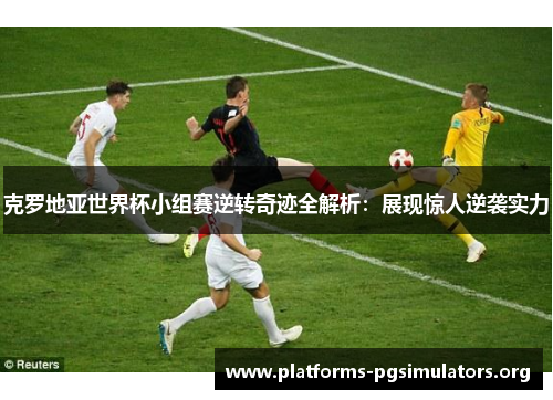 克罗地亚世界杯小组赛逆转奇迹全解析：展现惊人逆袭实力