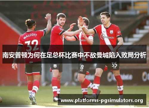 南安普顿为何在足总杯比赛中不敌曼城陷入败局分析