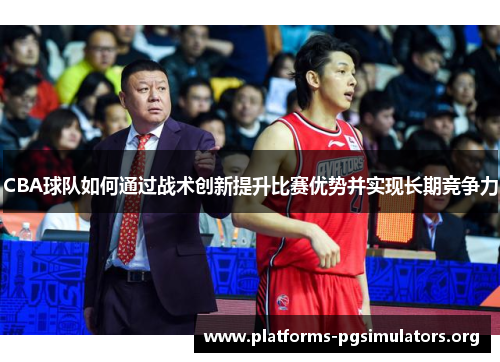 CBA球队如何通过战术创新提升比赛优势并实现长期竞争力