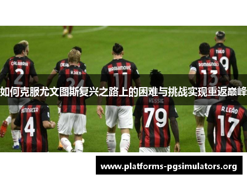 如何克服尤文图斯复兴之路上的困难与挑战实现重返巅峰