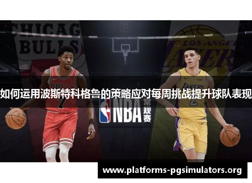 如何运用波斯特科格鲁的策略应对每周挑战提升球队表现