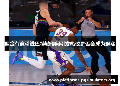 掘金有意引进巴特勒传闻引发热议是否会成为现实