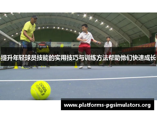 提升年轻球员技能的实用技巧与训练方法帮助他们快速成长
