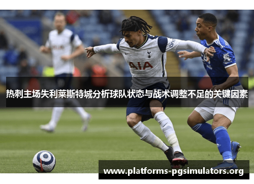 热刺主场失利莱斯特城分析球队状态与战术调整不足的关键因素