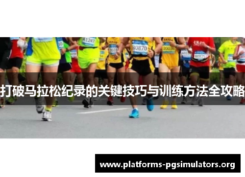 打破马拉松纪录的关键技巧与训练方法全攻略