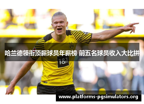 哈兰德领衔顶薪球员年薪榜 前五名球员收入大比拼