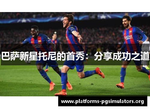 巴萨新星托尼的首秀：分享成功之道