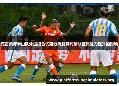 克雷桑与泰山队外援组合优势分析及其对球队整体战力提升的影响