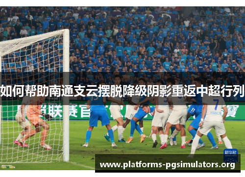如何帮助南通支云摆脱降级阴影重返中超行列