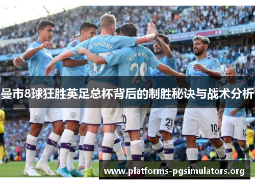 曼市8球狂胜英足总杯背后的制胜秘诀与战术分析