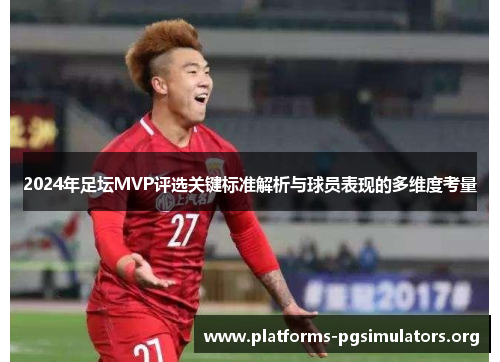 2024年足坛MVP评选关键标准解析与球员表现的多维度考量
