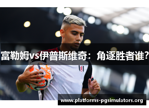 富勒姆vs伊普斯维奇：角逐胜者谁？