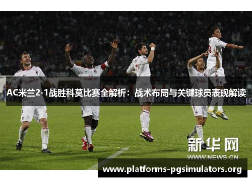 AC米兰2-1战胜科莫比赛全解析：战术布局与关键球员表现解读