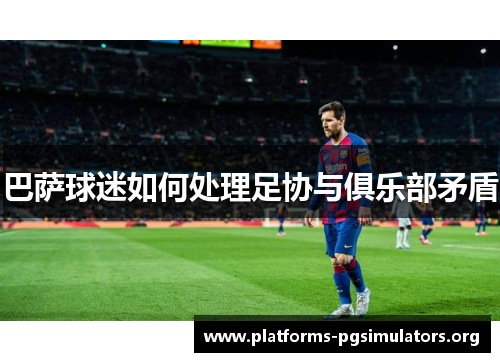巴萨球迷如何处理足协与俱乐部矛盾