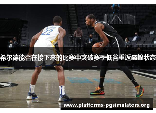 希尔德能否在接下来的比赛中突破赛季低谷重返巅峰状态