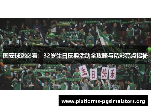 国安球迷必看：32岁生日庆典活动全攻略与精彩亮点揭秘