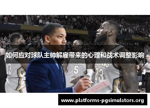 如何应对球队主帅解雇带来的心理和战术调整影响
