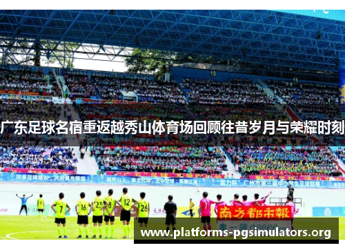 广东足球名宿重返越秀山体育场回顾往昔岁月与荣耀时刻