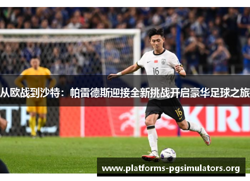 从欧战到沙特：帕雷德斯迎接全新挑战开启豪华足球之旅