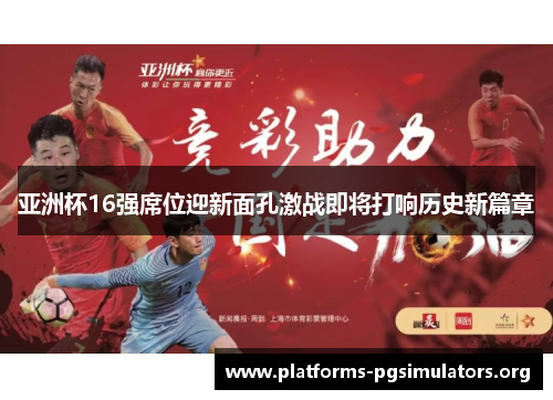 亚洲杯16强席位迎新面孔激战即将打响历史新篇章
