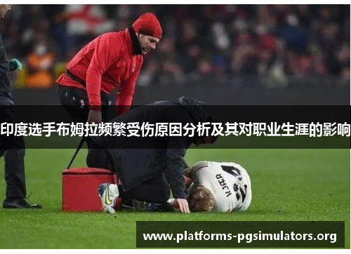 印度选手布姆拉频繁受伤原因分析及其对职业生涯的影响