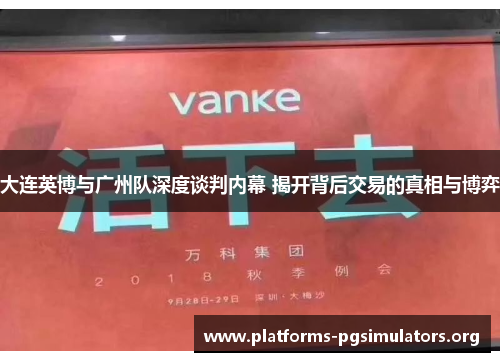 大连英博与广州队深度谈判内幕 揭开背后交易的真相与博弈