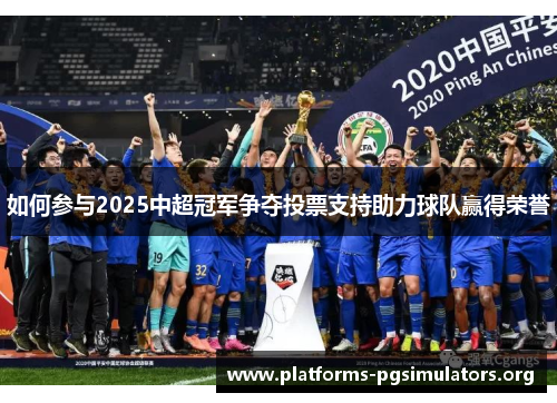 如何参与2025中超冠军争夺投票支持助力球队赢得荣誉
