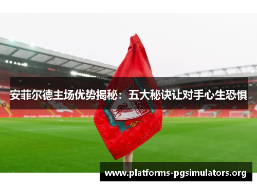 安菲尔德主场优势揭秘：五大秘诀让对手心生恐惧