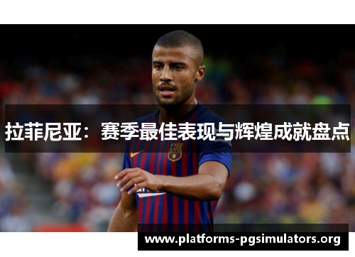 拉菲尼亚：赛季最佳表现与辉煌成就盘点