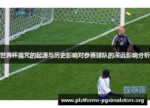 世界杯魔咒的起源与历史影响对参赛球队的深远影响分析