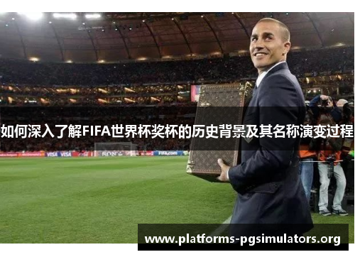 如何深入了解FIFA世界杯奖杯的历史背景及其名称演变过程