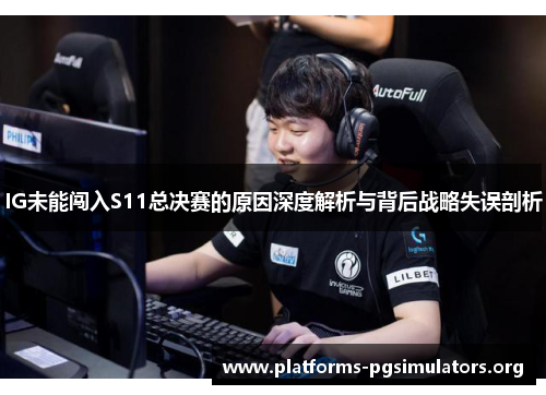 IG未能闯入S11总决赛的原因深度解析与背后战略失误剖析