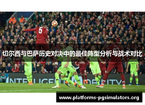 切尔西与巴萨历史对决中的最佳阵型分析与战术对比