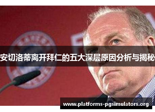 安切洛蒂离开拜仁的五大深层原因分析与揭秘