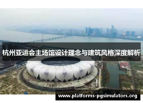 杭州亚运会主场馆设计理念与建筑风格深度解析
